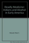 Deadly Medicine Indians and Alcohol in Early America