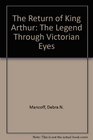 The Return of King Arthur: The Legend Through Victorian Eyes