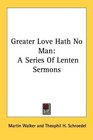 Greater Love Hath No Man A Series Of Lenten Sermons