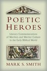 Poetic Heroes The Literary Commemorations of Warriors and Warrior Culture in the Early Biblical World