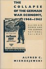 The Collapse of the German War Economy 19441945 Allied Air Power and the German National Railway