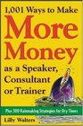 1001 Ways to Make More Money as a Speaker Consultant or Trainer Plus 300 Rainmaking Strategies for Dry Times