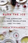 Burn the Ice The American Culinary Revolution and Its End