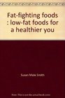 Fatfighting foods Lowfat foods for a healthier you