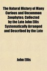 The Natural History of Many Curious and Uncommon Zoophytes Collected by the Late John Ellis Systematically Arranged and Described by the Late