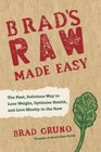 Brad's Raw Made Easy The Fast Delicious Way to Lose Weight Optimize Health and Live Mostly in the Raw