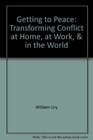Getting to Peace Transforming Conflict at Home at Work and in the World