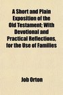 A Short and Plain Exposition of the Old Testament With Devotional and Practical Reflections for the Use of Families