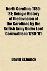 North Carolina 1780'81 Being a History of the Invasion of the Carolinas by the British Army Under Lord Cornwallis in 1780'81