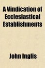 A Vindication of Ecclesiastical Establishments