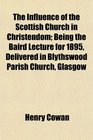 The Influence of the Scottish Church in Christendom Being the Baird Lecture for 1895 Delivered in Blythswood Parish Church Glasgow