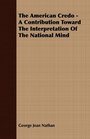 The American Credo  A Contribution Toward The Interpretation Of The National Mind
