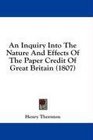 An Inquiry Into The Nature And Effects Of The Paper Credit Of Great Britain