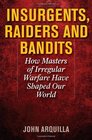 Insurgents Raiders and Bandits How Masters of Irregular Warfare Have Shaped Our World