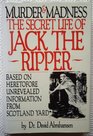 Murder and Madness Secret Life of Jack the Ripper