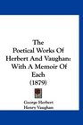 The Poetical Works Of Herbert And Vaughan With A Memoir Of Each