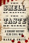 The Smell of Battle the Taste of Siege A Sensory History of the Civil War