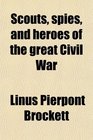 Scouts spies and heroes of the great Civil War