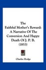 The Faithful Mother's Reward A Narrative Of The Conversion And Happy Death Of J P B