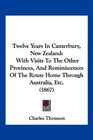 Twelve Years In Canterbury New Zealand With Visits To The Other Provinces And Reminiscences Of The Route Home Through Australia Etc