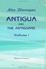 Antigua and the Antiguans a Full Account of the Colony and its Inhabitants from the Time of the Caribs to the Present Day Interspersed with Anecdotes and Legends Volume 1