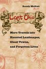 Lost Ohio More Travels into Haunted Landscapes Ghost Towns and Forgotten Lives