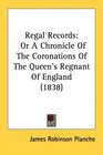 Regal Records Or A Chronicle Of The Coronations Of The Queen's Regnant Of England