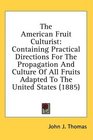 The American Fruit Culturist: Containing Practical Directions For The Propagation And Culture Of All Fruits Adapted To The United States (1885)