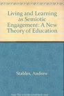 Living And Learning As Semiotic Engagement A New Theory of Education