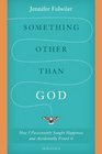 Something Other Than God: How I Passionately Sought Happiness and Accidently Found It