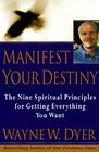 The Manifest Your Destiny  Nine Spiritual Principles for Getting Everything You Want