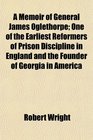 A Memoir of General James Oglethorpe One of the Earliest Reformers of Prison Discipline in England and the Founder of Georgia in America