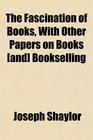 The Fascination of Books With Other Papers on Books  Bookselling