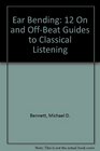 Ear Bending 12 On and OffBeat Guides to Classical Listening