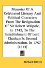 Memoirs Of A Celebrated Literary And Political Character From The Resignation Of Sir Robert Walpole In 1742 To The Establishment Of Lord Chathams Second Administration In 1757