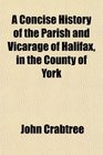 A Concise History of the Parish and Vicarage of Halifax in the County of York
