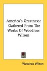 America's Greatness Gathered From The Works Of Woodrow Wilson