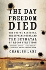 The Day Freedom Died The Colfax Massacre the Supreme Court and the Betrayal of Reconstruction