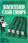 Backyard Cash Crops The Sourcebook for Growing and Selling over 200 HighValue Specialty Crops