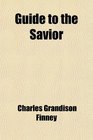Guide to the Savior Or Conditions of Attaining to and Abiding in Entire Holiness of Heart and Life