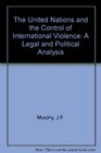 The United Nations and the Control of International Violence A Legal and Political Analysis