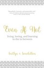 Even If Not: Living, Loving, and Learning in the in Between