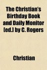 The Christian's Birthday Book and Daily Monitor  by C Rogers