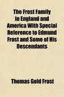 The Frost Family in England and America With Special Reference to Edmund Frost and Some of His Descendants