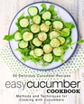 Easy Cucumber Cookbook 50 Delicious Cucumber Recipes Methods and Techniques for Cooking with Cucumbers