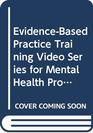 EvidenceBased Practice Training Video Series for Mental Health Professionals