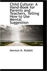 Child Culture A HandBook for Parents and Teachers Telling How to Use Mental Suggestion