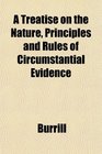 A Treatise on the Nature Principles and Rules of Circumstantial Evidence
