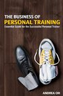 The Business of Personal Training Essential Guide for the Successful Personal Trainer