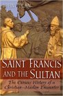 Saint Francis and the Sultan The Curious History of a ChristianMuslim Encounter